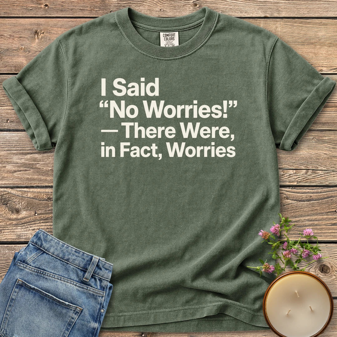 There Were In Fact Worries t-shirt, I Said "No Worries!" - There Were, in Fact, Worries in bold sans type, on a Moss Comfort Colors tee