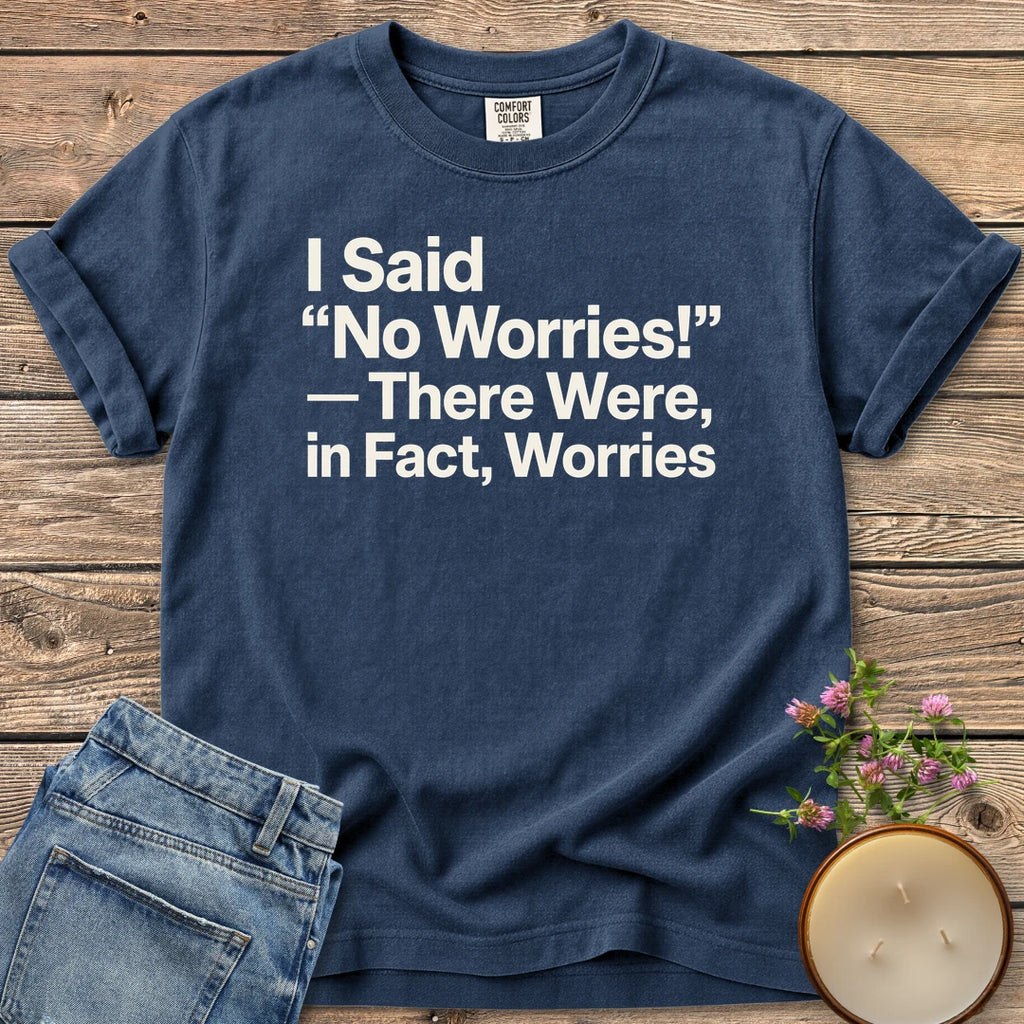There Were In Fact Worries t-shirt, I Said "No Worries!" - There Were, in Fact, Worries in bold sans type, on a Navy Comfort Colors tee