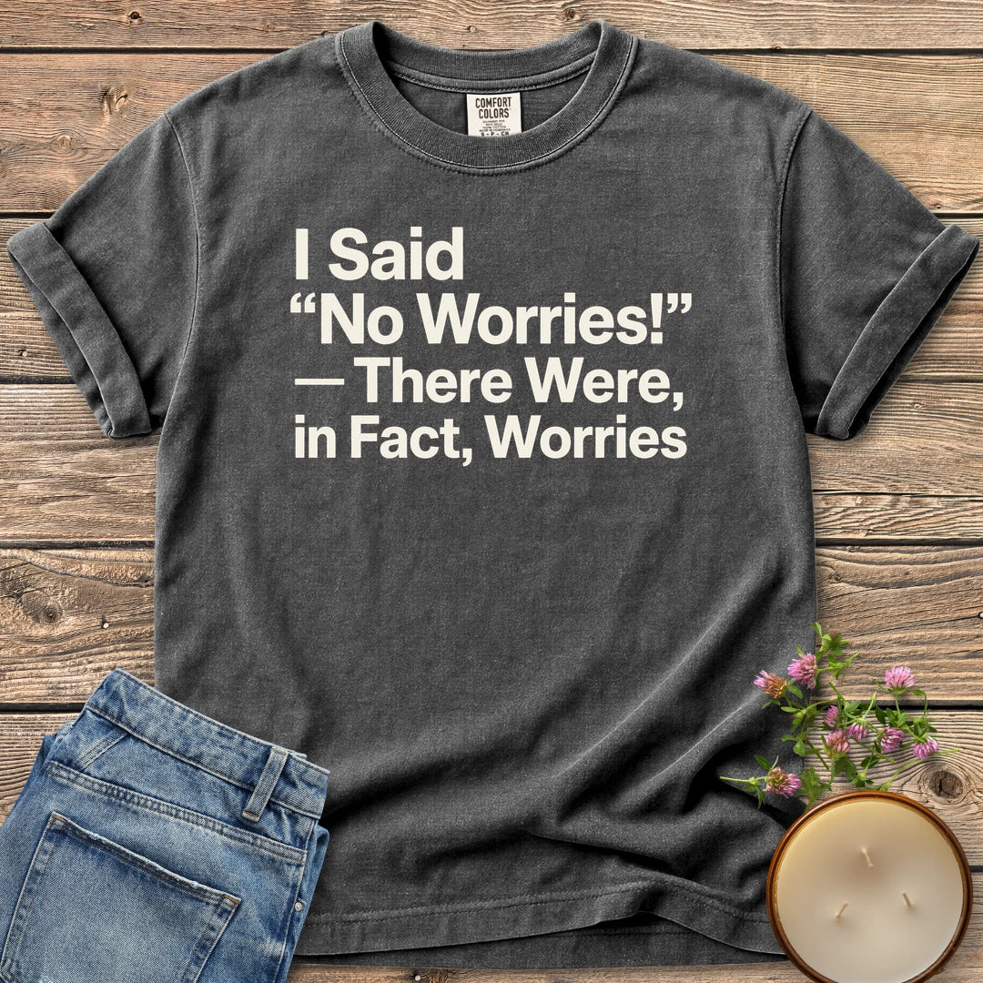 There Were In Fact Worries t-shirt, I Said "No Worries!" - There Were, in Fact, Worries in bold sans type, on a Pepper Comfort Colors tee