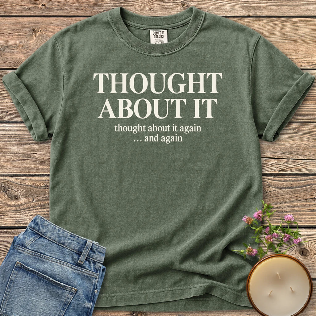 Thought About It Again t-shirt, Thought About It, thought about it again... and again in serif type, on a Moss Comfort Colors tee