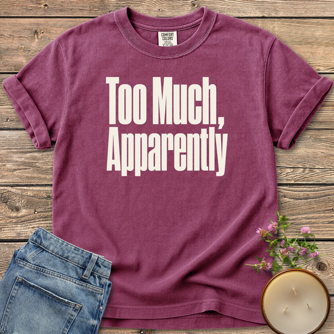 Too Much Apparently t-shirt, Too Much, Apparently in tall condensed type, on a Berry Comfort Colors tee