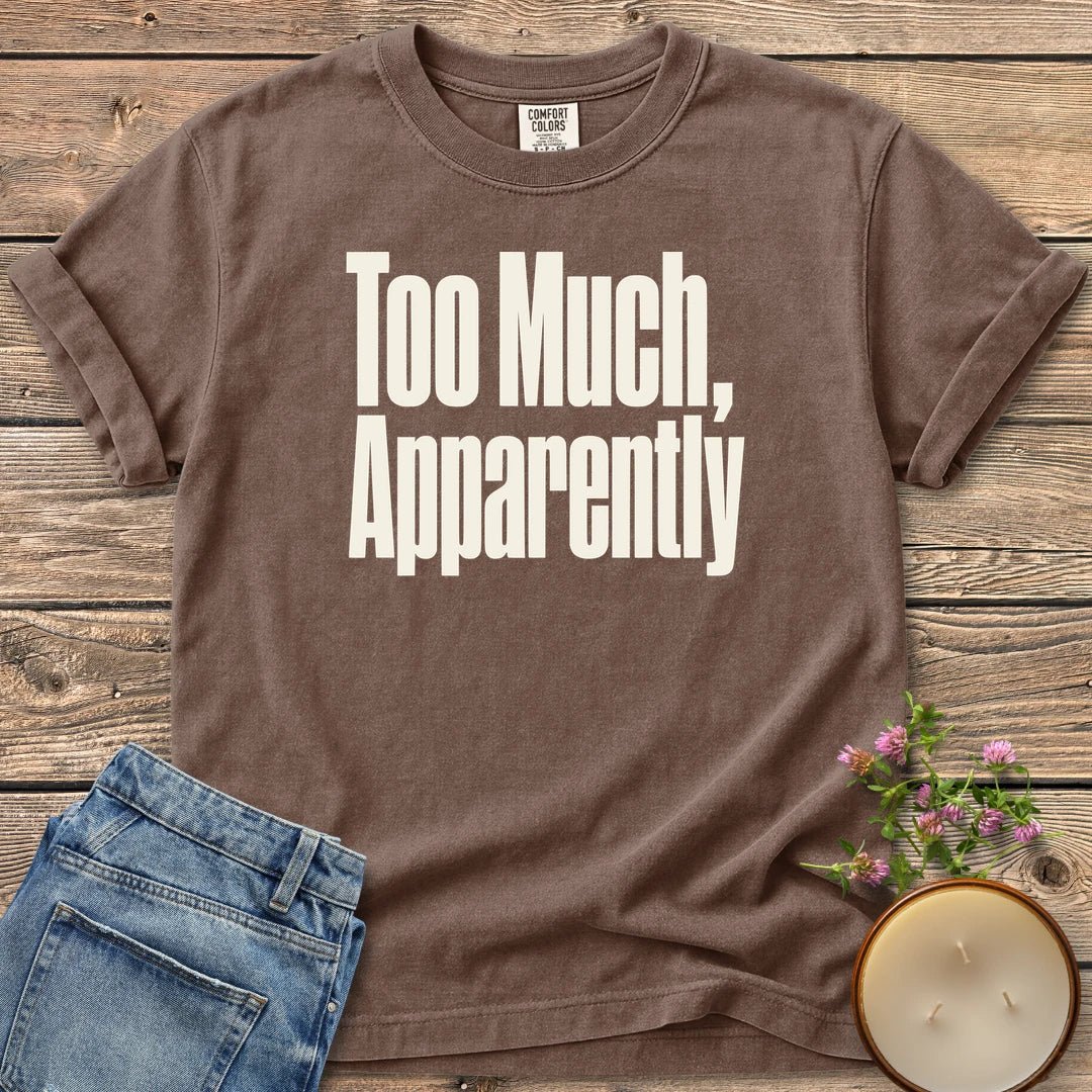 Too Much Apparently t-shirt, Too Much, Apparently in tall condensed type, on an Espresso Comfort Colors tee