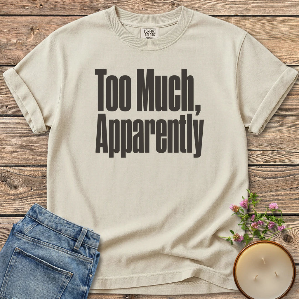 Too Much Apparently t-shirt, Too Much, Apparently in tall condensed type, on an Ivory Comfort Colors tee