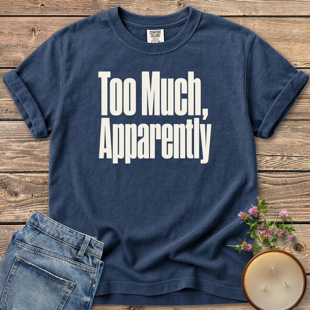 Too Much Apparently t-shirt, Too Much, Apparently in tall condensed type, on a Navy Comfort Colors tee