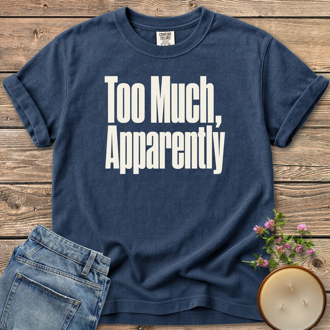 Too Much Apparently t-shirt, Too Much, Apparently in tall condensed type, on a Navy Comfort Colors tee