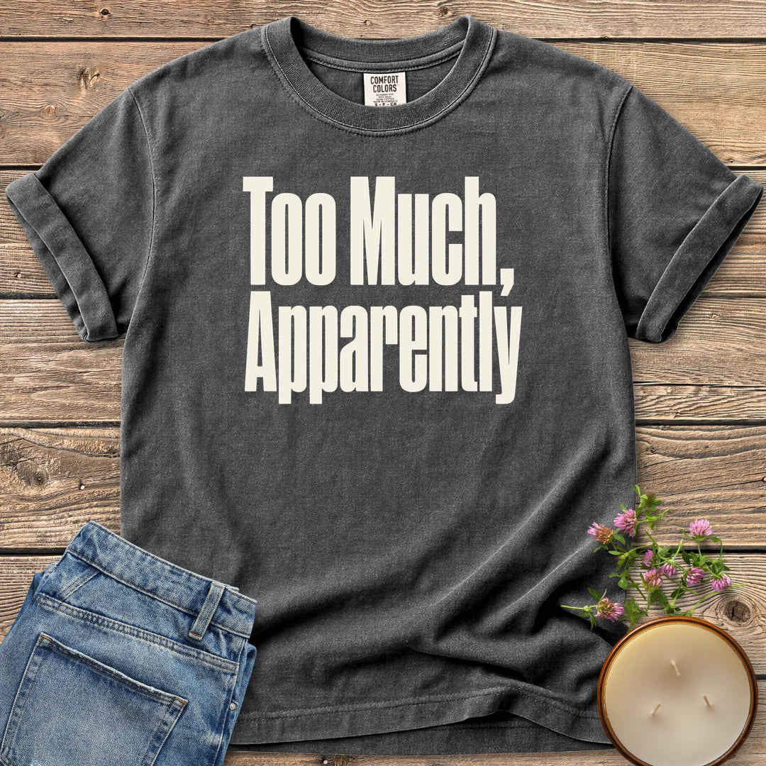 Too Much Apparently t-shirt, Too Much, Apparently in tall condensed type, on a Pepper Comfort Colors tee