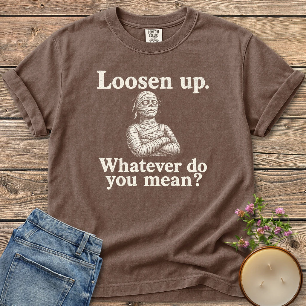 Whatever Do You Mean t-shirt, an annoyed mummy with crossed arms between Loosen up. and Whatever do you mean?, on an Espresso Comfort Colors tee