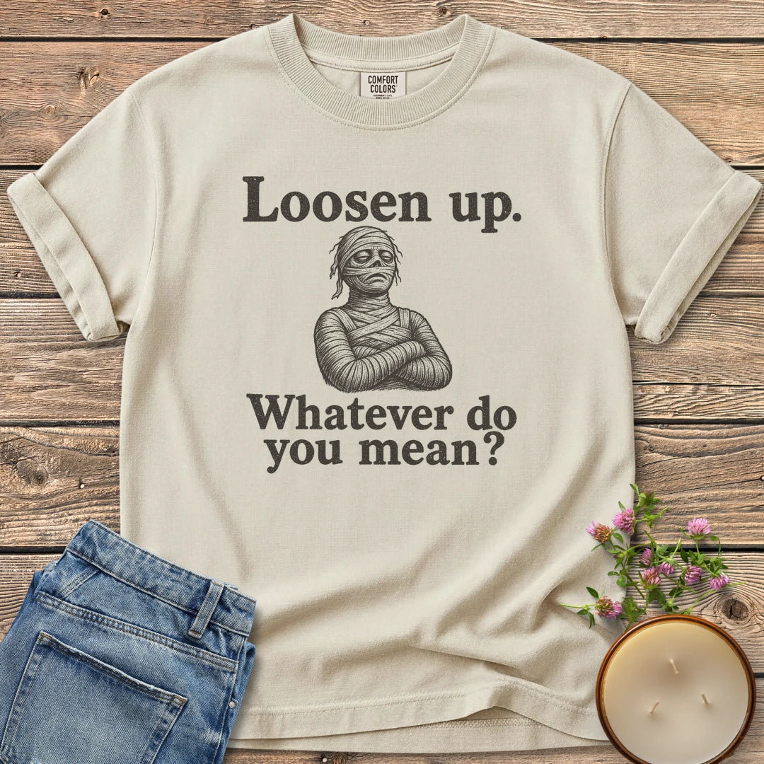 Whatever Do You Mean t-shirt, an annoyed mummy with crossed arms between Loosen up. and Whatever do you mean?, on an Ivory Comfort Colors tee