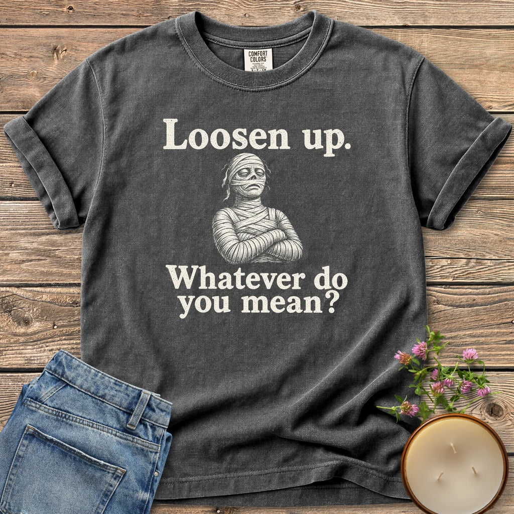 Whatever Do You Mean t-shirt, an annoyed mummy with crossed arms between Loosen up. and Whatever do you mean?, on a Pepper Comfort Colors tee