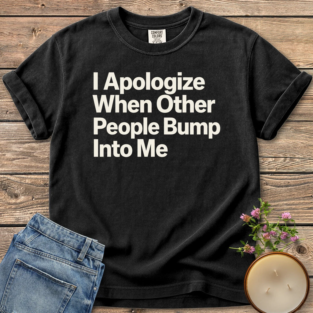 When Other People Bump t-shirt, I Apologize When Other People Bump Into Me in bold sans type, on a Black Comfort Colors tee