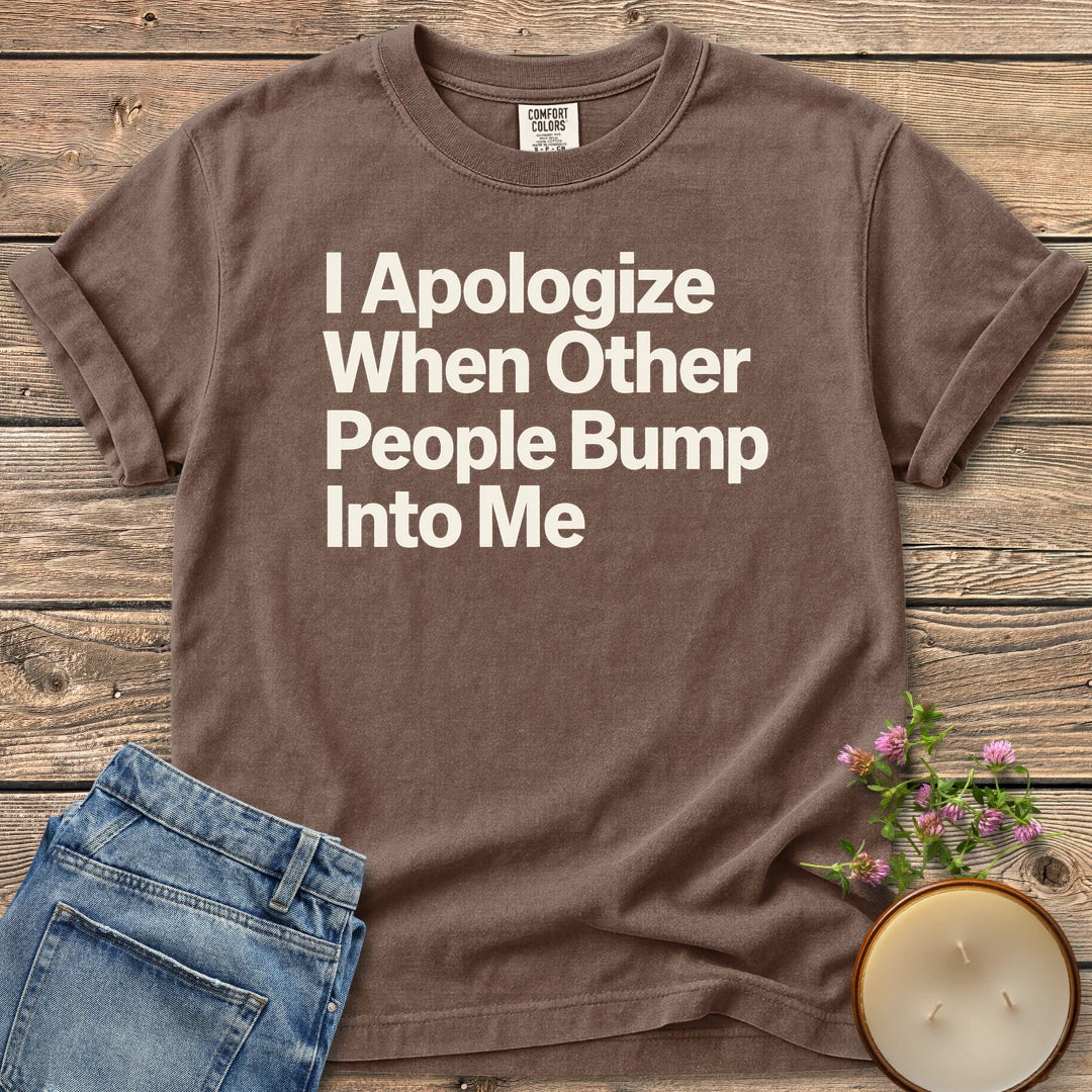 When Other People Bump t-shirt, I Apologize When Other People Bump Into Me in bold sans type, on an Espresso Comfort Colors tee