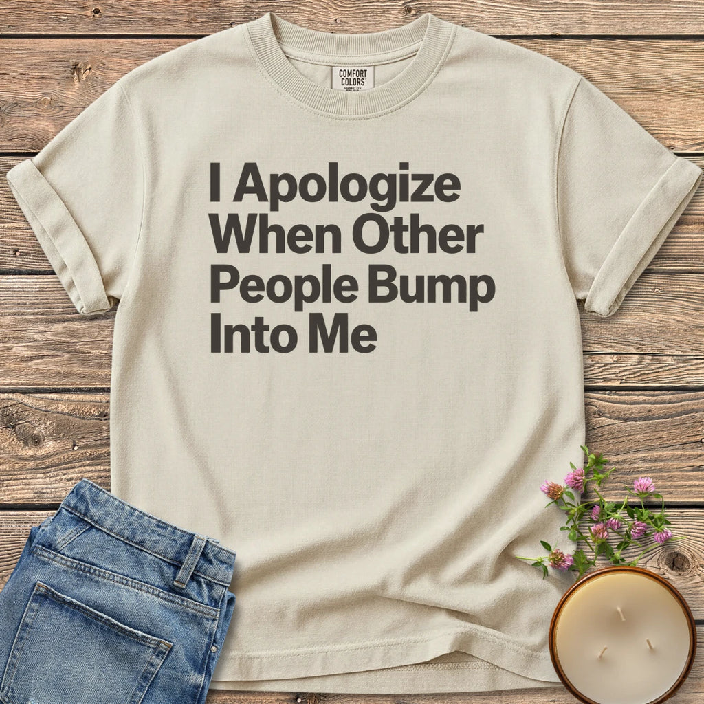 When Other People Bump t-shirt, I Apologize When Other People Bump Into Me in bold sans type, on an Ivory Comfort Colors tee