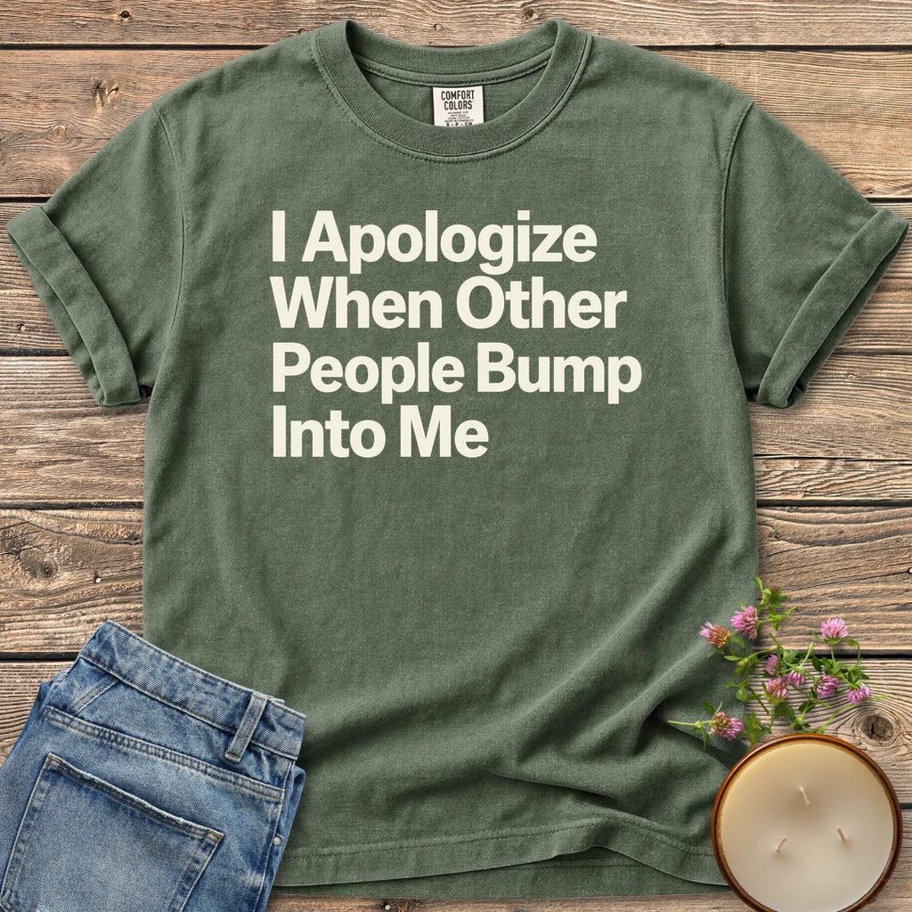 When Other People Bump t-shirt, I Apologize When Other People Bump Into Me in bold sans type, on a Moss Comfort Colors tee