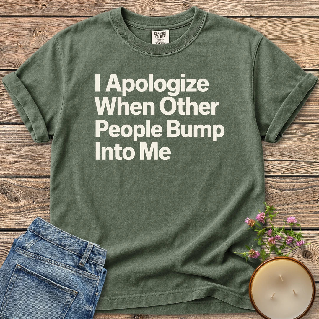 When Other People Bump t-shirt, I Apologize When Other People Bump Into Me in bold sans type, on a Moss Comfort Colors tee