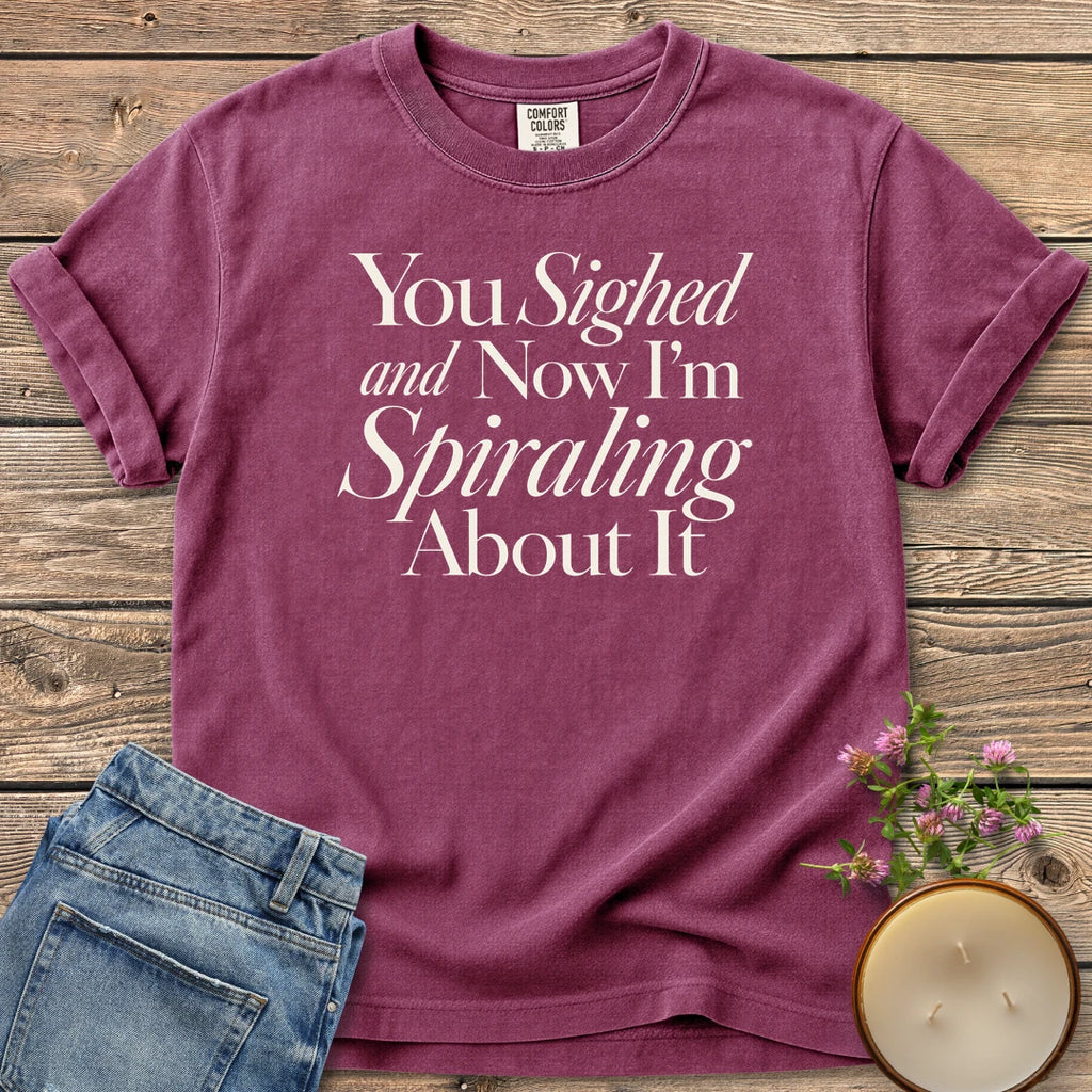 You Sighed and Now t-shirt, You Sighed and Now I'm Spiraling About It in serif and italic type, on a Berry Comfort Colors tee