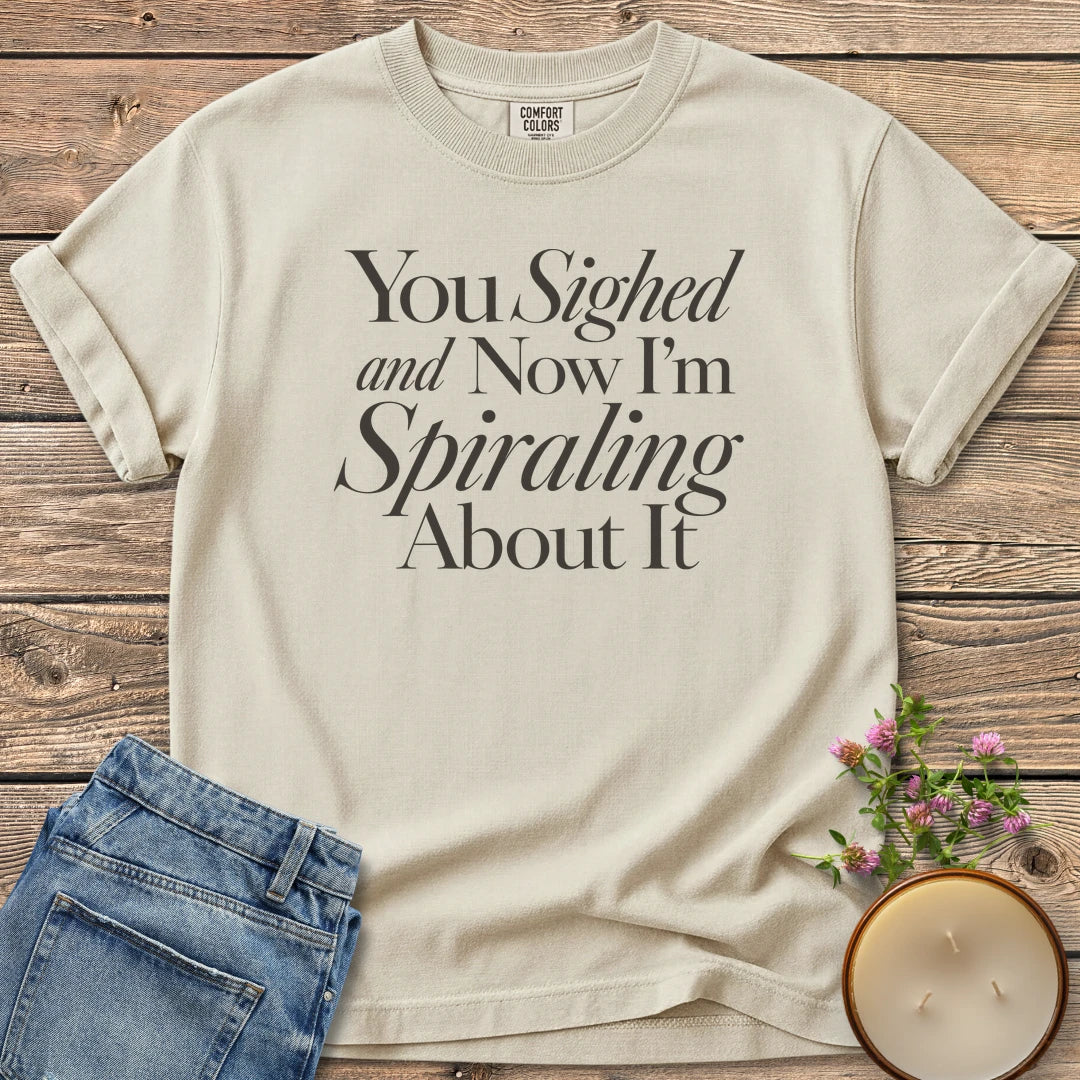You Sighed and Now t-shirt, You Sighed and Now I'm Spiraling About It in serif and italic type, on an Ivory Comfort Colors tee