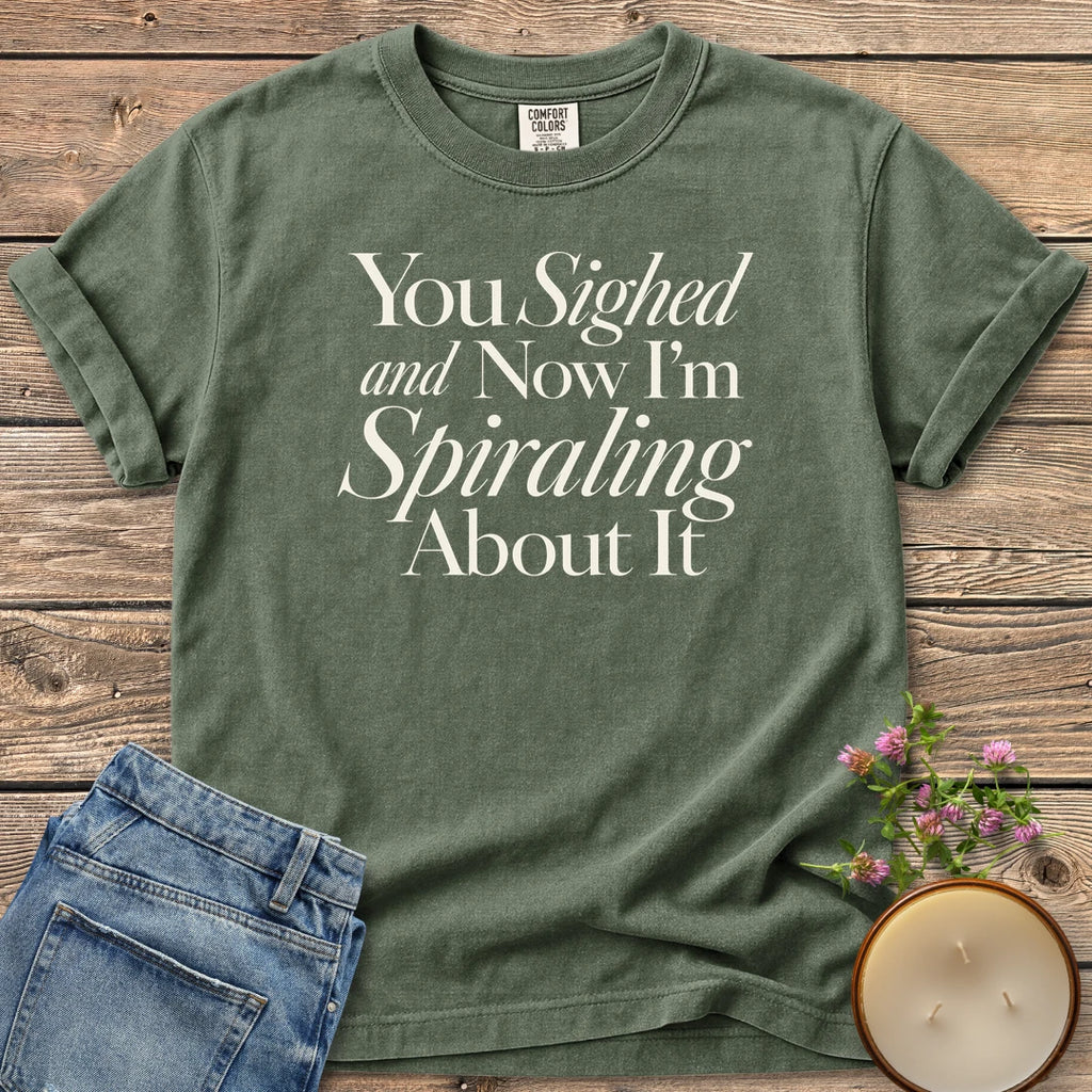 You Sighed and Now t-shirt, You Sighed and Now I'm Spiraling About It in serif and italic type, on a Moss Comfort Colors tee