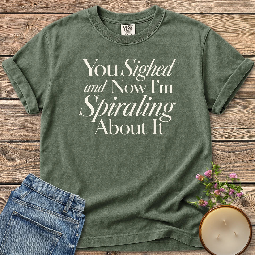 You Sighed and Now t-shirt, You Sighed and Now I'm Spiraling About It in serif and italic type, on a Moss Comfort Colors tee