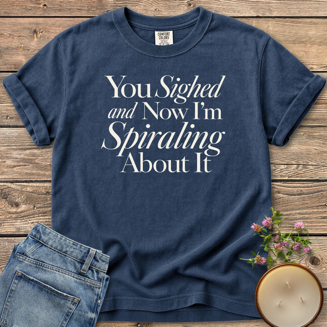 You Sighed and Now t-shirt, You Sighed and Now I'm Spiraling About It in serif and italic type, on a Navy Comfort Colors tee